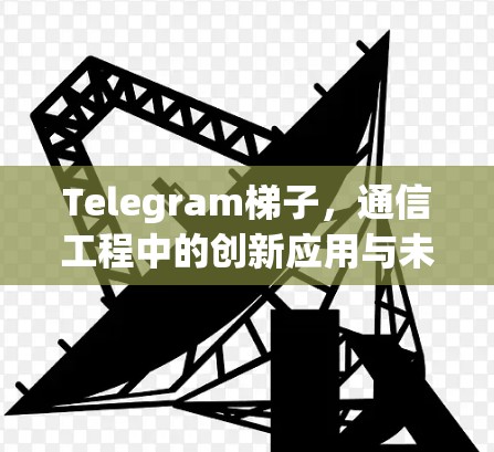 Telegram梯子，通信工程中的创新应用与未来展望