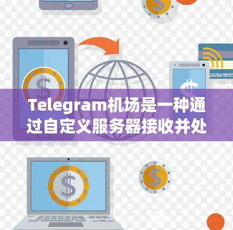 Telegram机场是一种通过自定义服务器接收并处理Telegram消息的功能，允许用户在自己的服务器上进行消息处理和转发。以下是对Telegram机场的详细分析