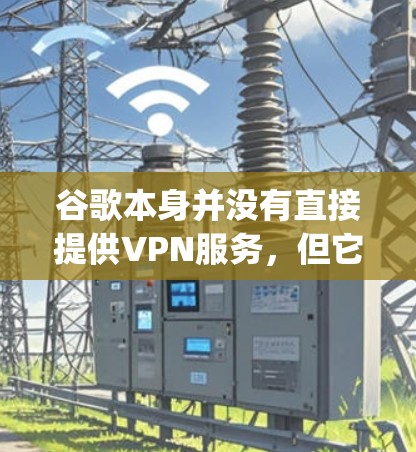 谷歌本身并没有直接提供VPN服务，但它提供了一个名为Google One的订阅服务，其中包含了VPN功能。Google One VPN 可以帮助你在网络上更安全地访问内容，并保护你的隐私