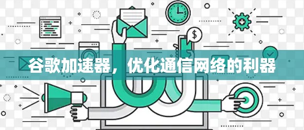 谷歌加速器，优化通信网络的利器
