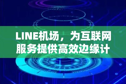 LINE机场，为互联网服务提供高效边缘计算平台