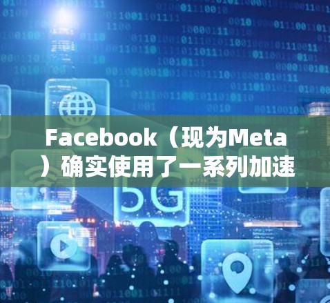 Facebook（现为Meta）确实使用了一系列加速器技术来优化其服务的性能和速度。这些加速器主要用于数据处理、AI计算和网络性能等方面。以下是关于Facebook加速器的一些信息