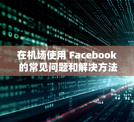 在机场使用 Facebook 的常见问题和解决方法