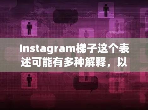 Instagram梯子这个表述可能有多种解释，以下是一些可能的解释和相关信息