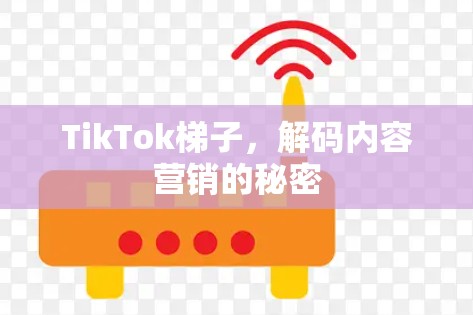 TikTok梯子，解码内容营销的秘密