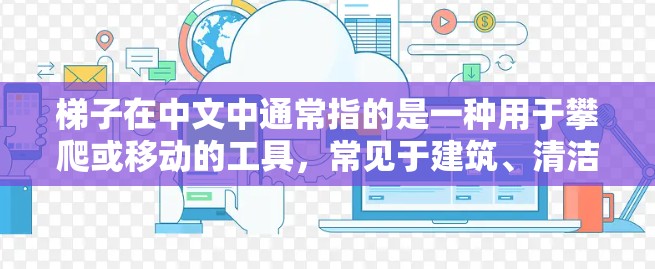 梯子在中文中通常指的是一种用于攀爬或移动的工具，常见于建筑、清洁等场景。如果你是在问如何使用ChatGPT解决问题，可能是想了解如何通过一步步的方式来获取信息或解决问题。以下是一些建议