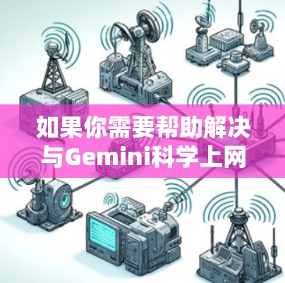 如果你需要帮助解决与Gemini科学上网相关的问题，以下是一些可能的解决方案和资源