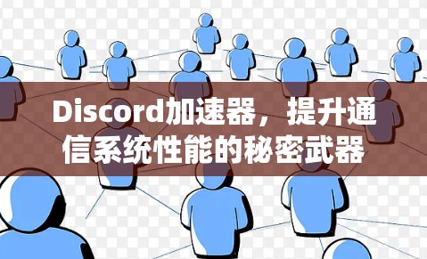 Discord加速器，提升通信系统性能的秘密武器