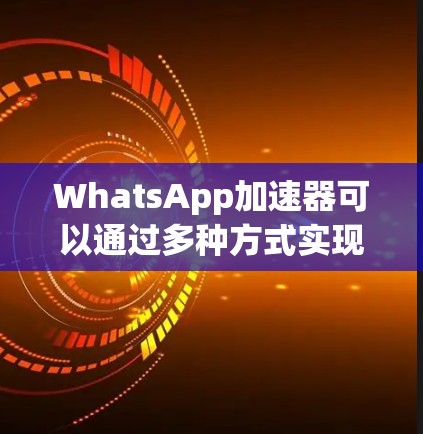 WhatsApp加速器可以通过多种方式实现，以提升应用的运行效率。以下是详细的步骤和建议