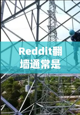 Reddit翻墙通常是指用户希望绕过网络限制，访问 Reddit 或其他受限制的网站。以下是一些可能的方法，但请注意，使用某些方法可能违反法律法规，导致风险