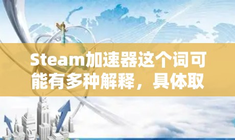Steam加速器这个词可能有多种解释，具体取决于你指的是什么。以下是一些可能的解释和相关信息