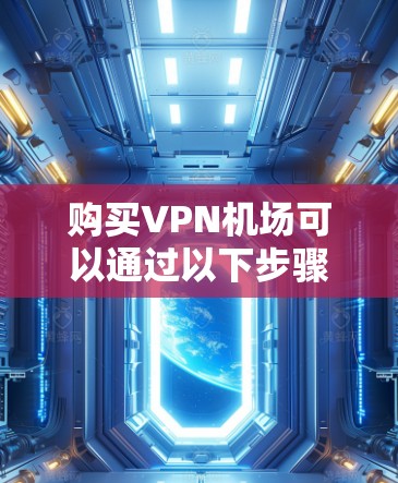 购买VPN机场可以通过以下步骤进行