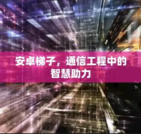 安卓梯子，通信工程中的智慧助力