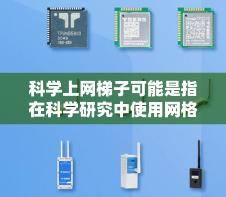 科学上网梯子可能是指在科学研究中使用网格化或网格模型的方法。这种方法在数据分析、建模和可视化中非常常见，尤其是在处理空间或区域数据时。以下是一些可能的解释和应用场景
