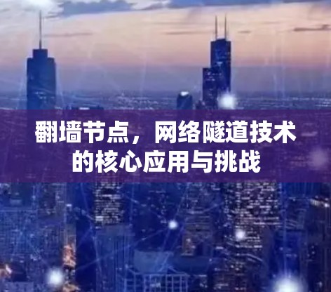 翻墙节点，网络隧道技术的核心应用与挑战