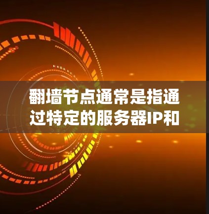 翻墙节点通常是指通过特定的服务器IP和端口，可以绕过网络限制访问互联网的工具或服务。这些节点通常用于在某些地区或网络中访问被限制或屏蔽的网站、内容或服务