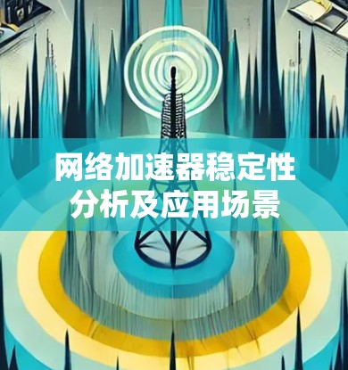 网络加速器稳定性分析及应用场景