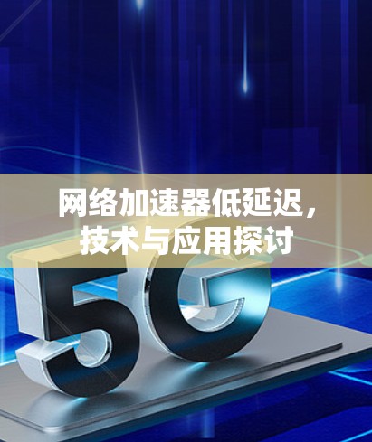 网络加速器低延迟，技术与应用探讨