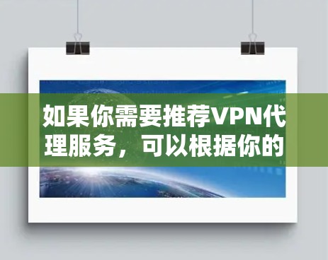 如果你需要推荐VPN代理服务，可以根据你的需求来选择。以下是一些常见的VPN代理服务和推荐