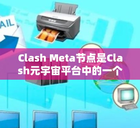 Clash Meta节点是Clash元宇宙平台中的一个核心组件，负责处理用户数据存储、身份验证以及智能合约执行。以下是对Clash Meta节点的详细分析