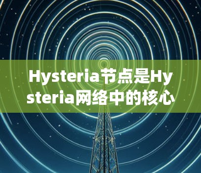 Hysteria节点是Hysteria网络中的核心组件，它们负责运行智能合约、管理钱包以及维护网络的安全性。以下是关于Hysteria节点的一些详细信息