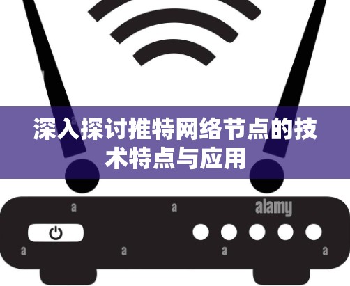 深入探讨推特网络节点的技术特点与应用