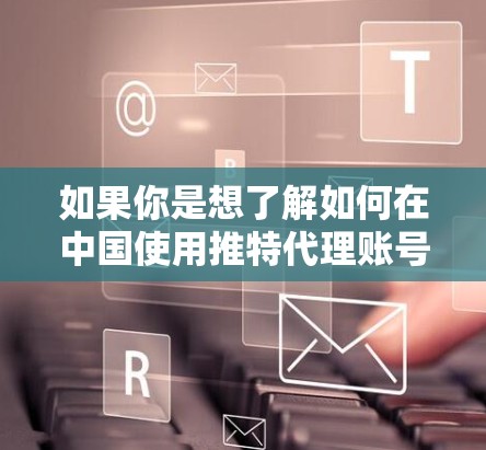 如果你是想了解如何在中国使用推特代理账号，或者想了解相关的工具和方法，我可以为你提供一些信息和建议，但请注意，这种做法可能会涉及到数据隐私、账号安全以及可能的法律问题