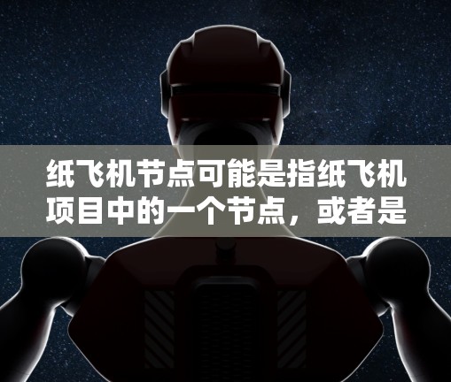 纸飞机节点可能是指纸飞机项目中的一个节点，或者是某个特定的节点名称。为了更好地理解和回答你的问题，请提供更多的背景信息或具体的上下文。以下是一些可能的解释