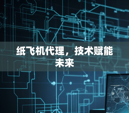 纸飞机代理，技术赋能未来