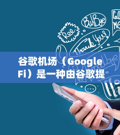 谷歌机场（Google Fi）是一种由谷歌提供的移动网络服务，结合了Wi-Fi和蜂窝数据，适用于个人用户和企业用户。以下是一些推荐的谷歌机场相关信息和建议
