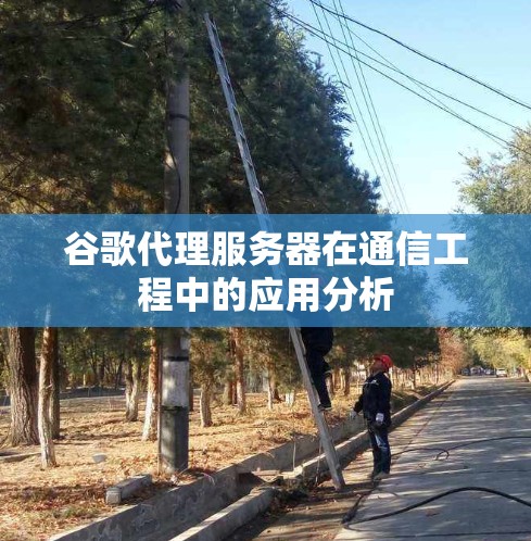 谷歌代理服务器在通信工程中的应用分析
