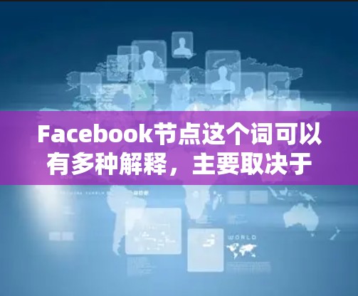 Facebook节点这个词可以有多种解释，主要取决于上下文。以下是一些可能的解释