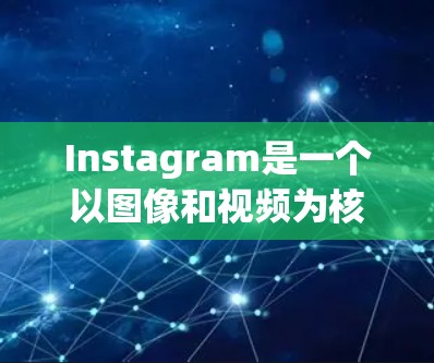Instagram是一个以图像和视频为核心的社交媒体平台，用户可以通过该平台分享照片、视频、故事、直播，并与朋友、家人和兴趣群体互动。以下是Instagram的主要功能和节点