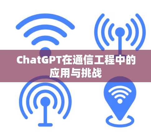 ChatGPT在通信工程中的应用与挑战