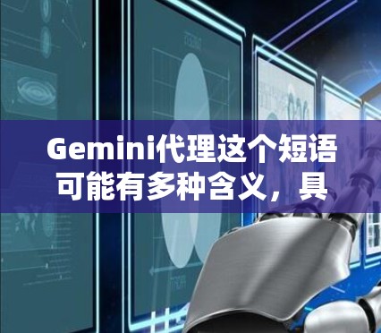 Gemini代理这个短语可能有多种含义，具体取决于上下文。以下是一些可能的解释