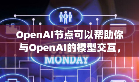 OpenAI节点可以帮助你与OpenAI的模型交互，实现各种自然语言处理任务。以下是解决OpenAI节点常见问题的详细指南