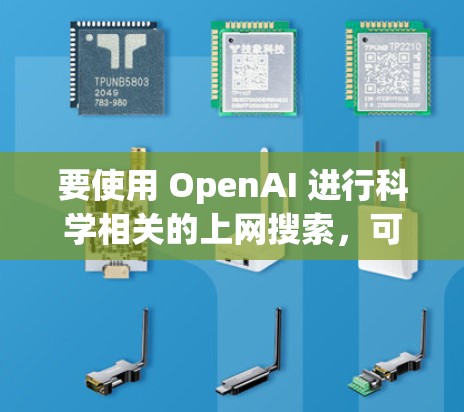 要使用 OpenAI 进行科学相关的上网搜索，可以按照以下步骤操作