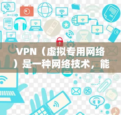 VPN（虚拟专用网络）是一种网络技术，能够让用户访问特定的网络资源或隐私保护服务。VPN通常用于保护用户的隐私，防止被追踪或监控，同时也可以绕过某些地理限制