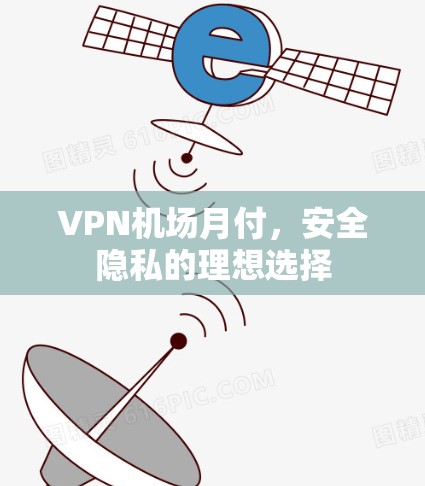 VPN机场月付，安全隐私的理想选择