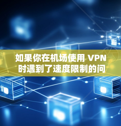 如果你在机场使用 VPN 时遇到了速度限制的问题，可能是因为机场的公共 Wi-Fi 服务通常会对某些网站或服务进行限速，或者没有提供足够的带宽来满足多个用户的需求。以下是一些可能的解决方案和建议
