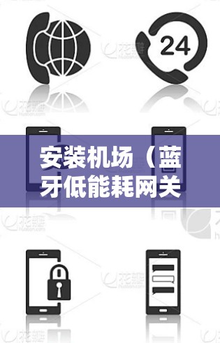 安装机场（蓝牙低能耗网关）是一个涉及硬件和软件的综合项目，以下是一个分步骤的指南