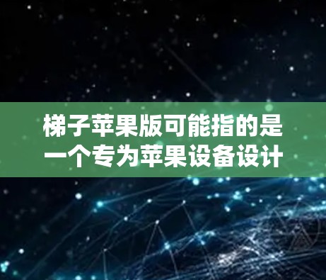 梯子苹果版可能指的是一个专为苹果设备设计的应用程序，虽然名字梯子在中文网络中通常与爬虫工具相关，但在苹果生态中，这种应用可能会有不同的功能和用途