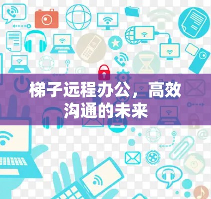 梯子远程办公，高效沟通的未来