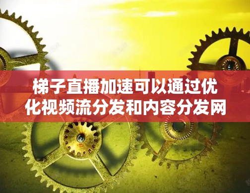 梯子直播加速可以通过优化视频流分发和内容分发网络（CDN）来实现，以减少延迟并提高观看体验。以下是实现梯子直播加速的关键步骤