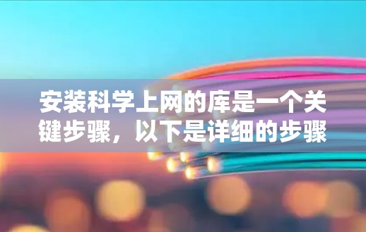 安装科学上网的库是一个关键步骤，以下是详细的步骤指南