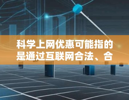 科学上网优惠可能指的是通过互联网合法、合规地获取科学文献、研究数据或其他科学资源的优惠方式。以下是一些可能的途径和建议，帮助您在科学研究和学习中节省成本