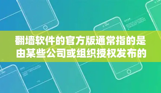 翻墙软件的官方版通常指的是由某些公司或组织授权发布的合法版本。然而，需要注意的是，翻墙软件在多数国家和地区都是非法的，因为它绕过了网络监管，可能违反了相关法律法规。以下是一些关键点