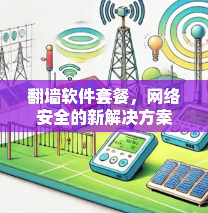 翻墙软件套餐，网络安全的新解决方案