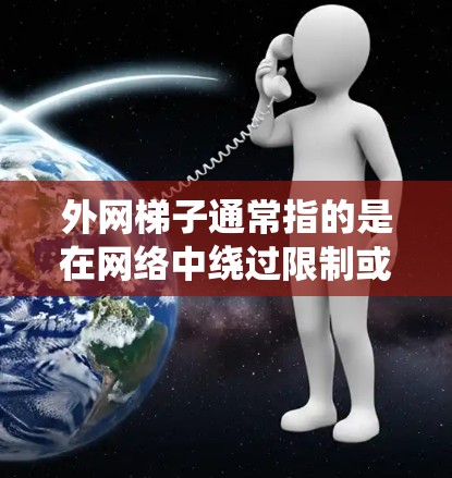 外网梯子通常指的是在网络中绕过限制或访问受限资源的工具或方法。然而，免费梯子可能涉及到一些技术手段来突破网络限制，但这种行为可能涉及到法律和道德问题