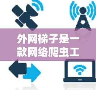 外网梯子是一款网络爬虫工具，用于抓取网页内容，常用于搜索引擎优化（SEO）或数据采集任务。如果你需要获取外网梯子的官方版，建议通过以下渠道获取